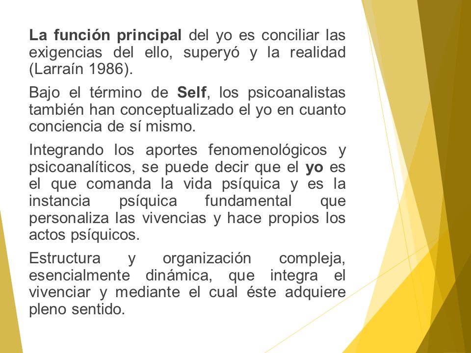 La función principal del yo es conciliar las exigencias del ello, superyó y la realidad (Larraín 1986).