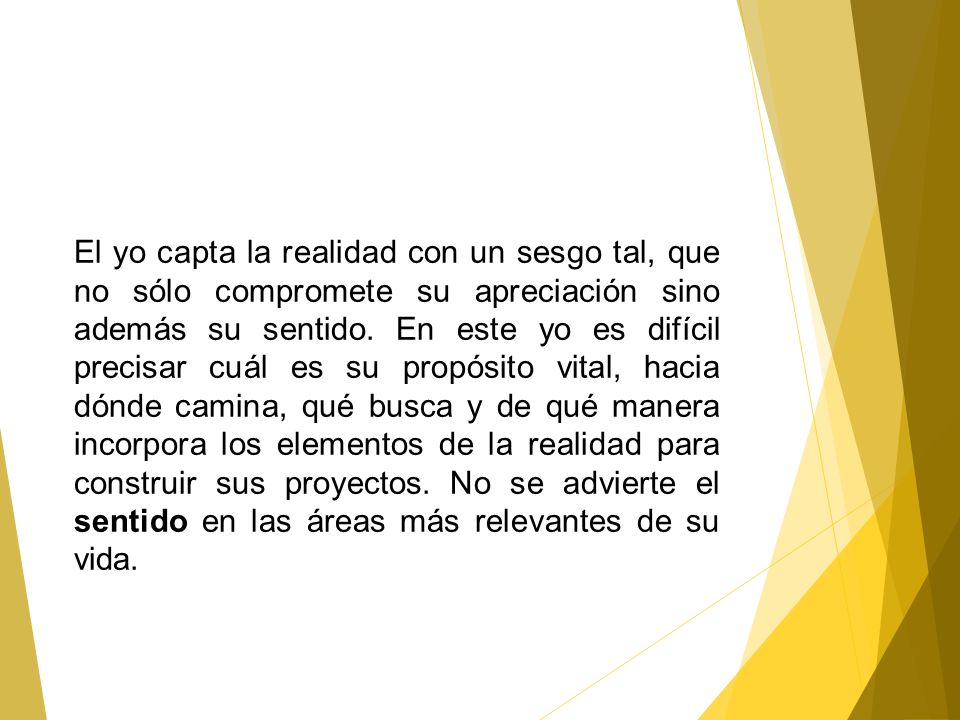 El yo capta la realidad con un sesgo tal, que no sólo compromete su apreciación sino además su sentido.