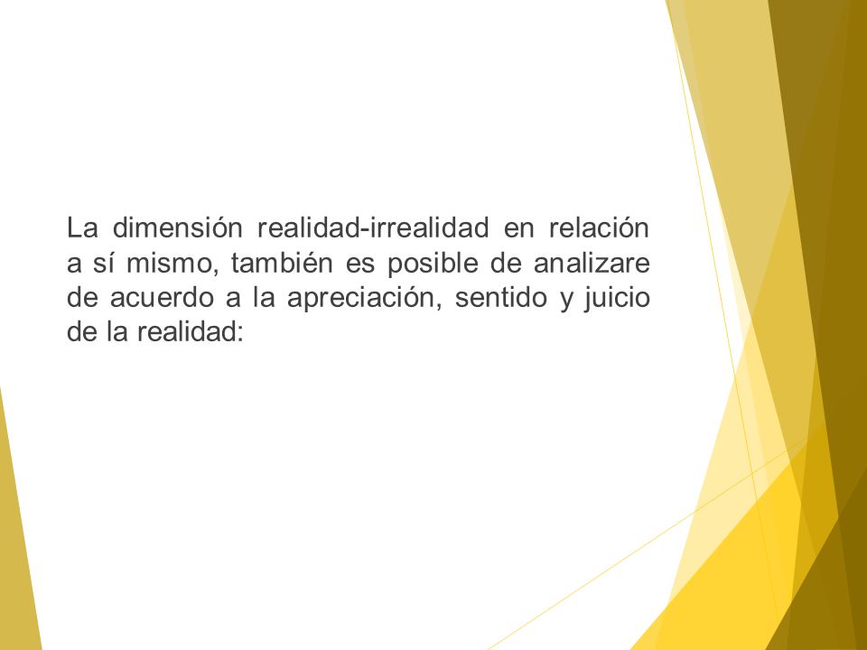 La dimensión realidad-irrealidad en relación a sí mismo, también es posible de analizare de acuerdo a la apreciación, sentido y juicio de la realidad: