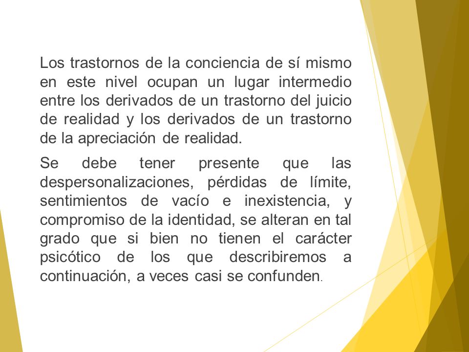 Los trastornos de la conciencia de sí mismo en este nivel ocupan un lugar intermedio entre los derivados de un trastorno del juicio de realidad y los derivados de un trastorno de la apreciación de realidad.