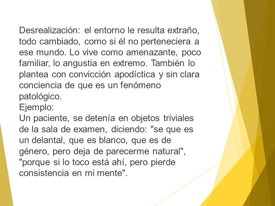 Desrealización: el entorno le resulta extraño, todo cambiado, como si él no perteneciera a ese mundo.
