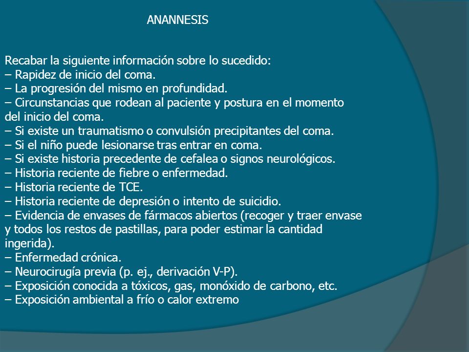 ANANNESIS Recabar la siguiente información sobre lo sucedido: – Rapidez de inicio del coma. – La progresión del mismo en profundidad.