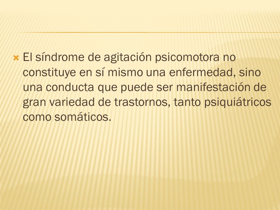 El síndrome de agitación psicomotora no constituye en sí mismo una enfermedad, sino una conducta que puede ser manifestación de gran variedad de trastornos, tanto psiquiátricos como somáticos.