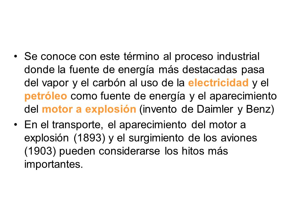 Se conoce con este término al proceso industrial donde la fuente de energía más destacadas pasa del vapor y el carbón al uso de la electricidad y el petróleo como fuente de energía y el aparecimiento del motor a explosión (invento de Daimler y Benz)