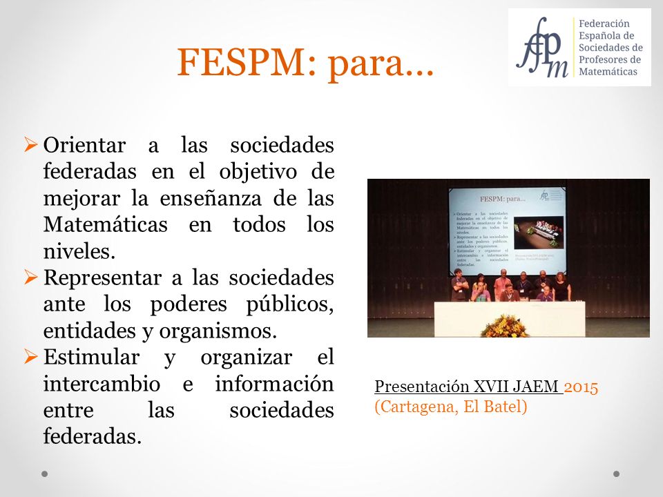 FESPM: para… Orientar a las sociedades federadas en el objetivo de mejorar la enseñanza de las Matemáticas en todos los niveles.