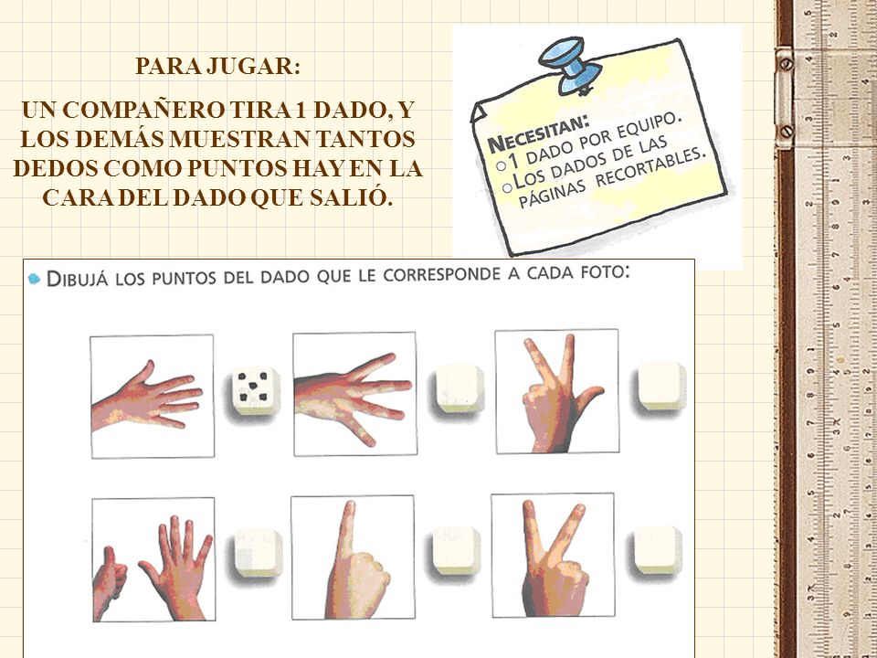 PARA JUGAR: UN COMPAÑERO TIRA 1 DADO, Y LOS DEMÁS MUESTRAN TANTOS DEDOS COMO PUNTOS HAY EN LA CARA DEL DADO QUE SALIÓ.