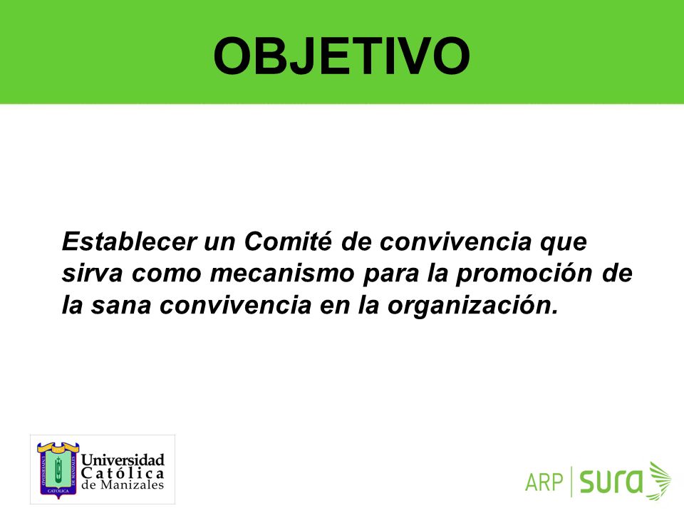 OBJETIVO Establecer un Comité de convivencia que sirva como mecanismo para la promoción de la sana convivencia en la organización.