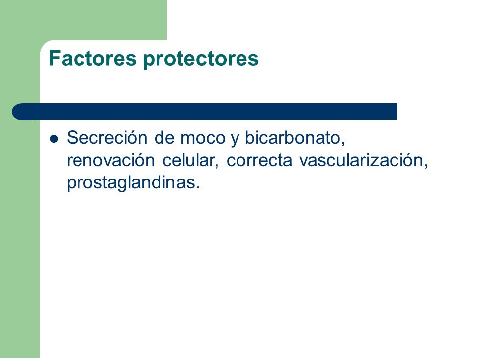 Factores protectores Secreción de moco y bicarbonato, renovación celular, correcta vascularización, prostaglandinas.