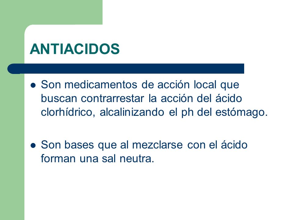 ANTIACIDOS Son medicamentos de acción local que buscan contrarrestar la acción del ácido clorhídrico, alcalinizando el ph del estómago.