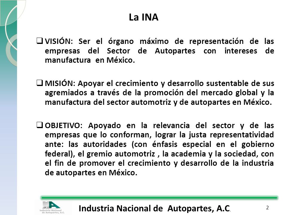 La INA VISIÓN: Ser el órgano máximo de representación de las empresas del Sector de Autopartes con intereses de manufactura en México.