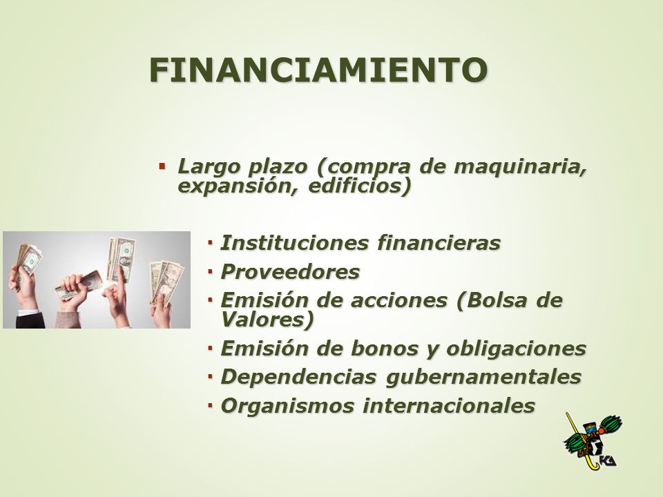 FINANCIAMIENTO Largo plazo (compra de maquinaria, expansión, edificios) Instituciones financieras.