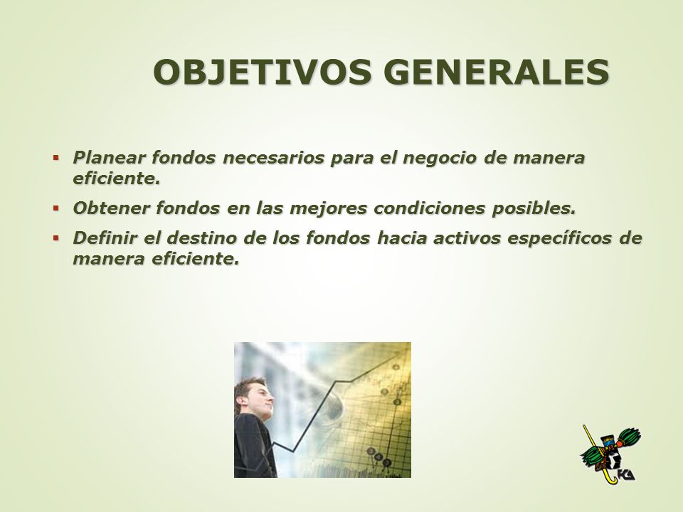 OBJETIVOS GENERALES Planear fondos necesarios para el negocio de manera eficiente. Obtener fondos en las mejores condiciones posibles.