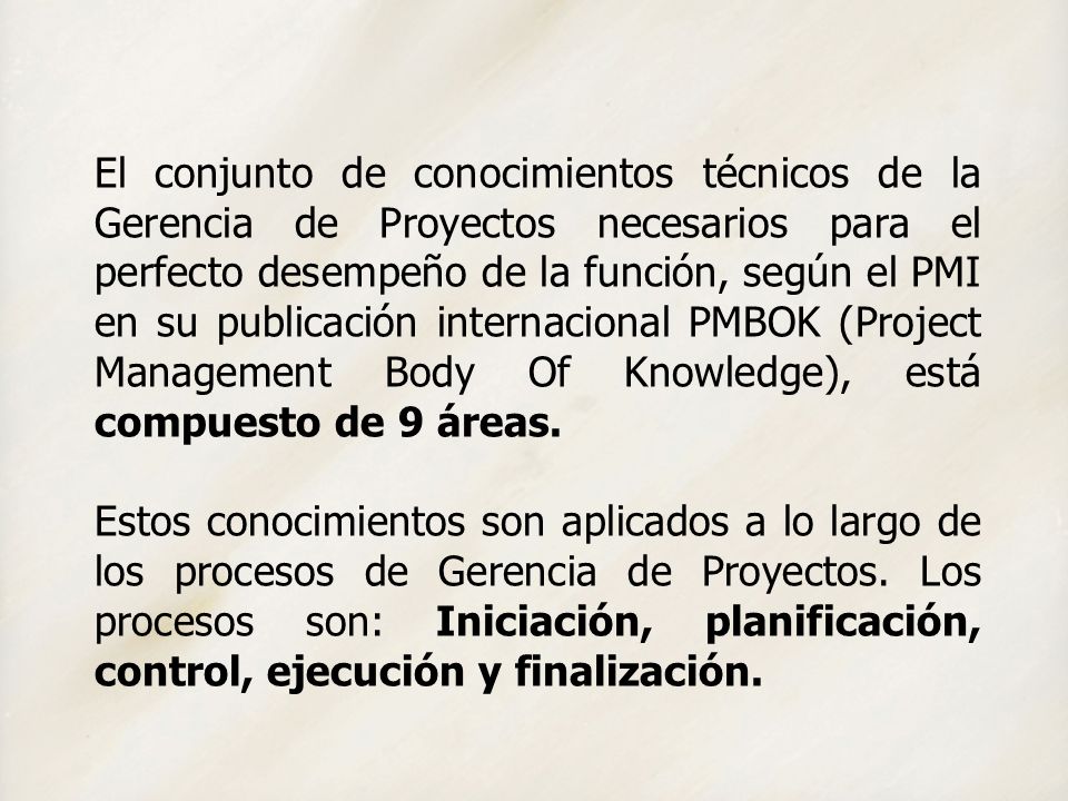 El conjunto de conocimientos técnicos de la Gerencia de Proyectos necesarios para el perfecto desempeño de la función, según el PMI en su publicación internacional PMBOK (Project Management Body Of Knowledge), está compuesto de 9 áreas.