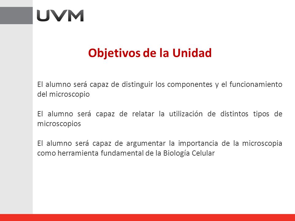 Objetivos de la Unidad El alumno será capaz de distinguir los componentes y el funcionamiento del microscopio.