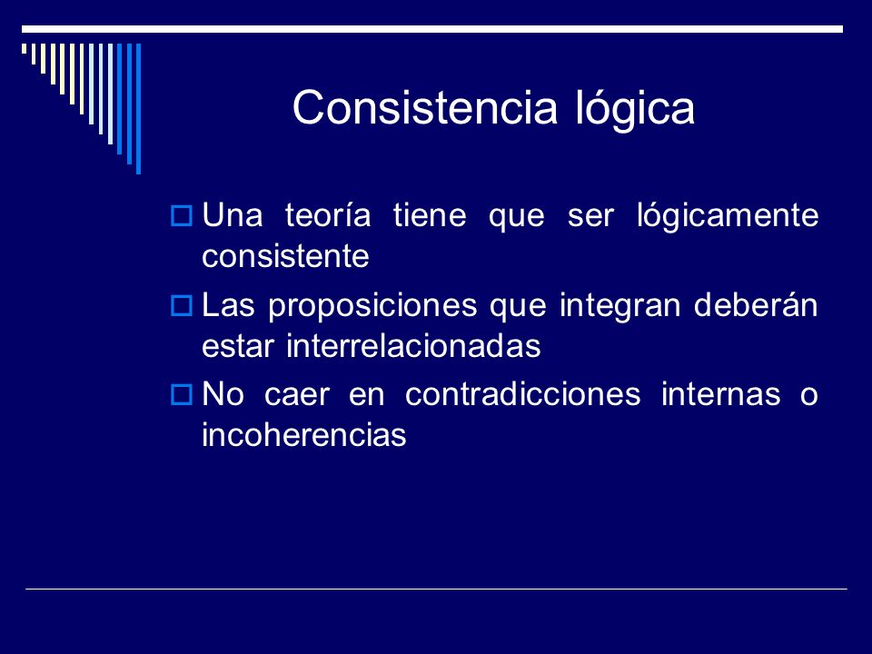 Consistencia lógica Una teoría tiene que ser lógicamente consistente