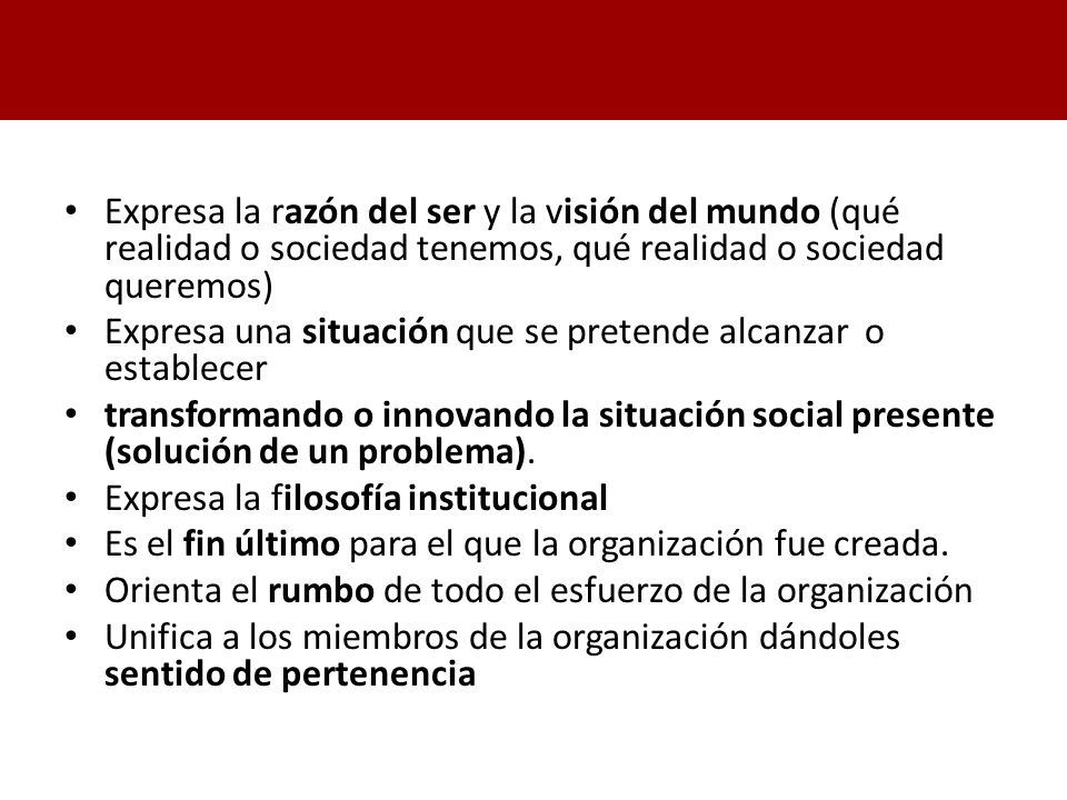 Expresa la razón del ser y la visión del mundo (qué realidad o sociedad tenemos, qué realidad o sociedad queremos)