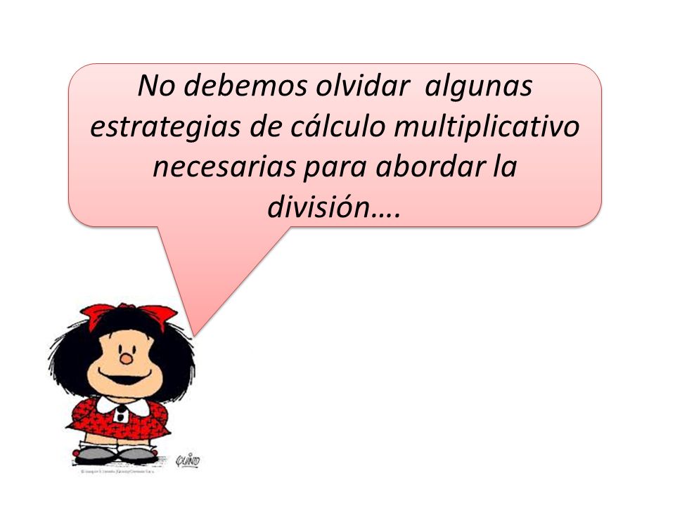 No debemos olvidar algunas estrategias de cálculo multiplicativo necesarias para abordar la división….