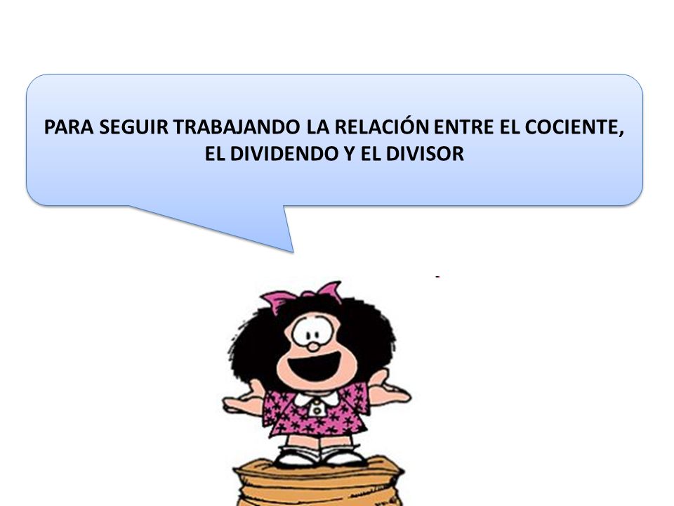 PARA SEGUIR TRABAJANDO LA RELACIÓN ENTRE EL COCIENTE, EL DIVIDENDO Y EL DIVISOR