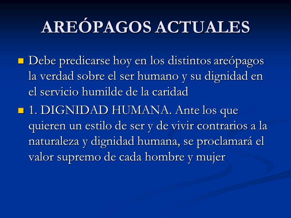 AREÓPAGOS ACTUALES Debe predicarse hoy en los distintos areópagos la verdad sobre el ser humano y su dignidad en el servicio humilde de la caridad.