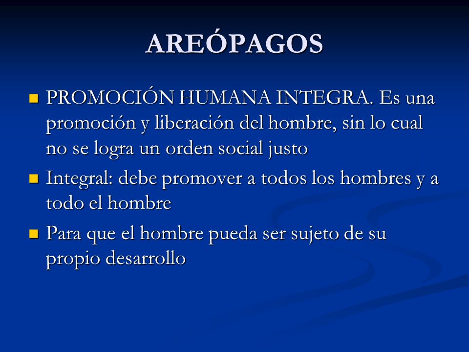 AREÓPAGOS PROMOCIÓN HUMANA INTEGRA. Es una promoción y liberación del hombre, sin lo cual no se logra un orden social justo.
