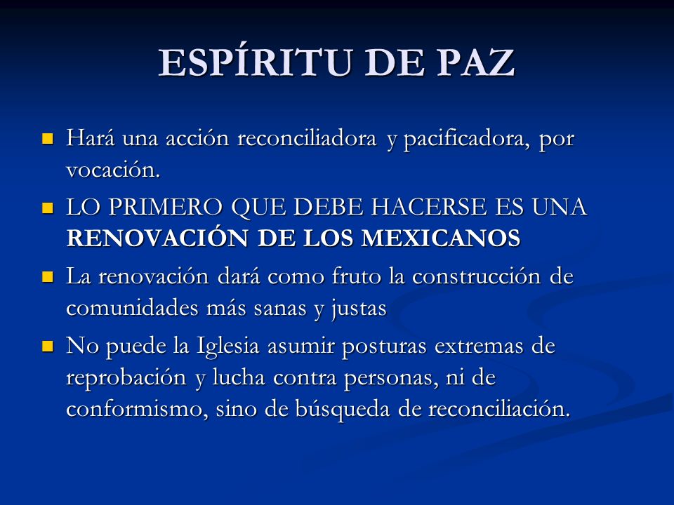ESPÍRITU DE PAZ Hará una acción reconciliadora y pacificadora, por vocación. LO PRIMERO QUE DEBE HACERSE ES UNA RENOVACIÓN DE LOS MEXICANOS.