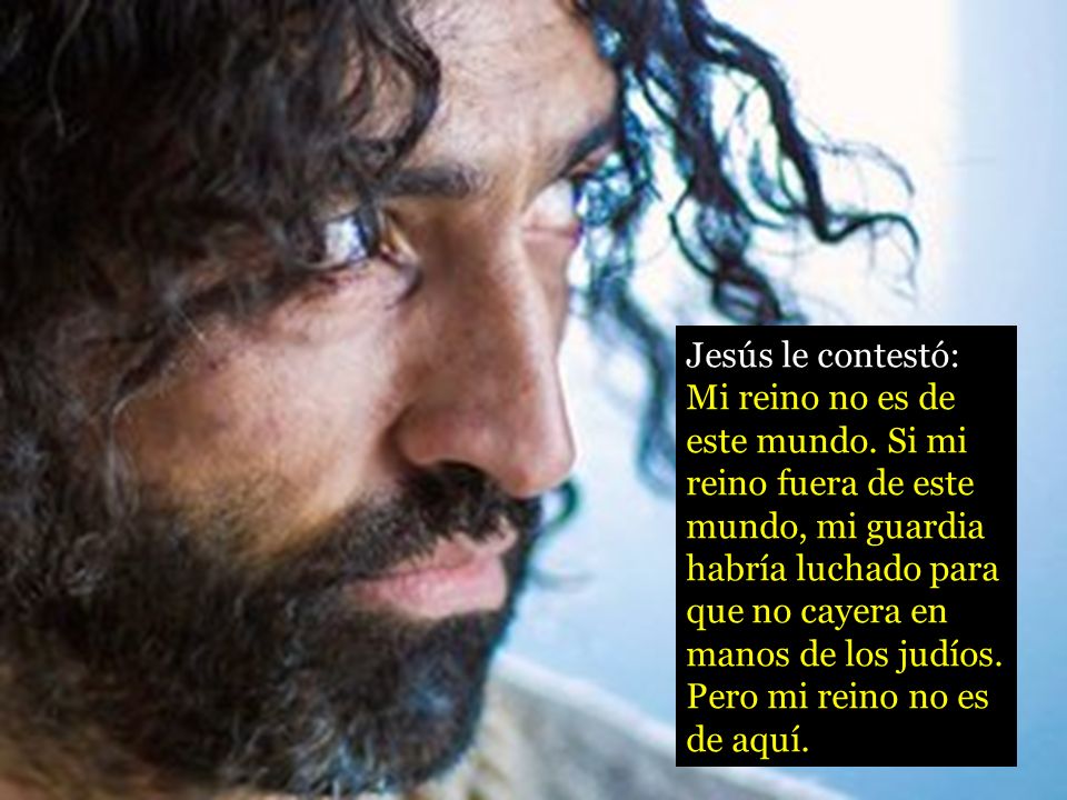 Jesús le contestó: Mi reino no es de este mundo