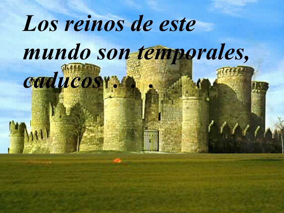 Los reinos de este mundo son temporales, caducos . . .