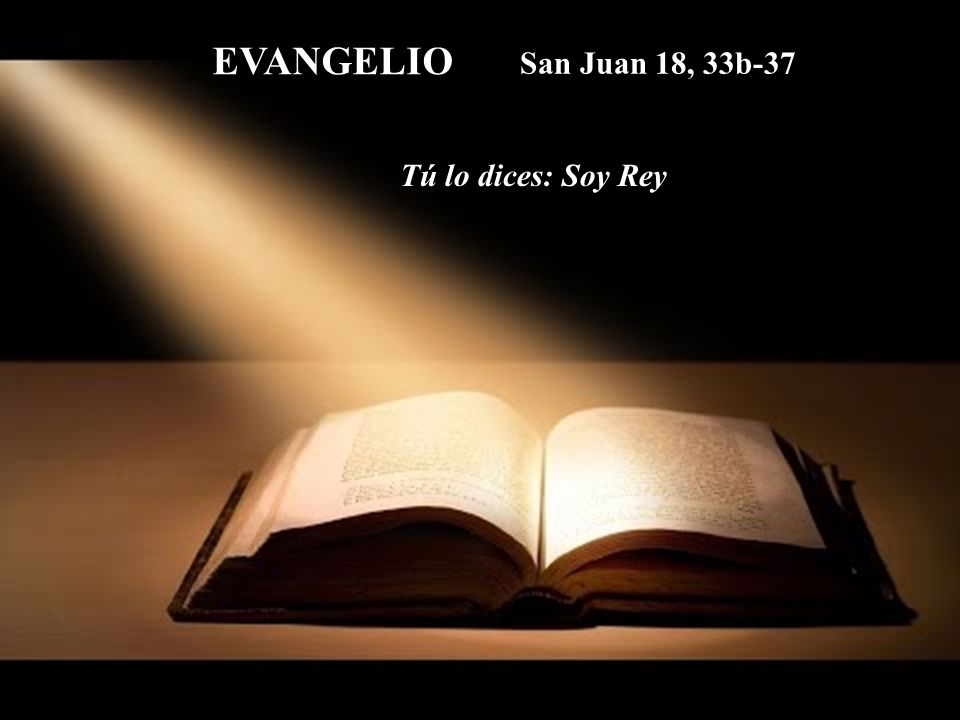 EVANGELIO San Juan 18, 33b-37 Tú lo dices: Soy Rey