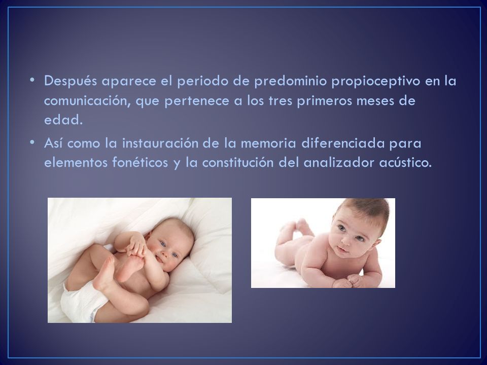 Después aparece el periodo de predominio propioceptivo en la comunicación, que pertenece a los tres primeros meses de edad.