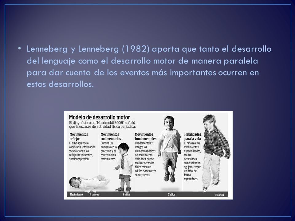 Lenneberg y Lenneberg (1982) aporta que tanto el desarrollo del lenguaje como el desarrollo motor de manera paralela para dar cuenta de los eventos más importantes ocurren en estos desarrollos.