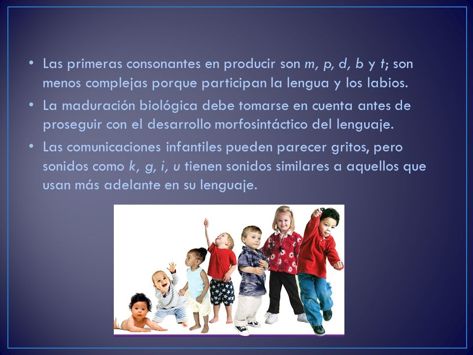 Las primeras consonantes en producir son m, p, d, b y t; son menos complejas porque participan la lengua y los labios.