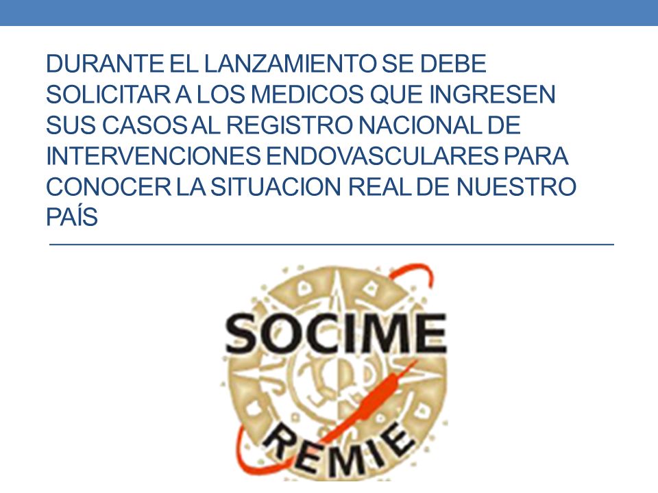 Durante el lanzamiento se debe SOLICITAR A LOS MEDICOS QUE INGRESEN SUS CASOS AL REGISTRO NACIONAL DE INTERVENCIONES ENDOVASCULARES PARA CONOCER LA SITUACION REAL DE NUESTRO PAÍS