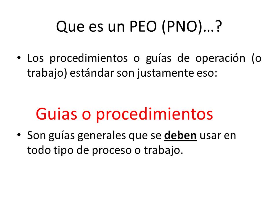 Que es un PEO (PNO)… Los procedimientos o guías de operación (o trabajo) estándar son justamente eso: