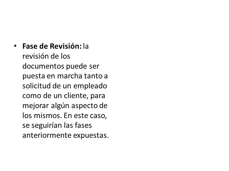Fase de Revisión: la revisión de los documentos puede ser puesta en marcha tanto a solicitud de un empleado como de un cliente, para mejorar algún aspecto de los mismos.