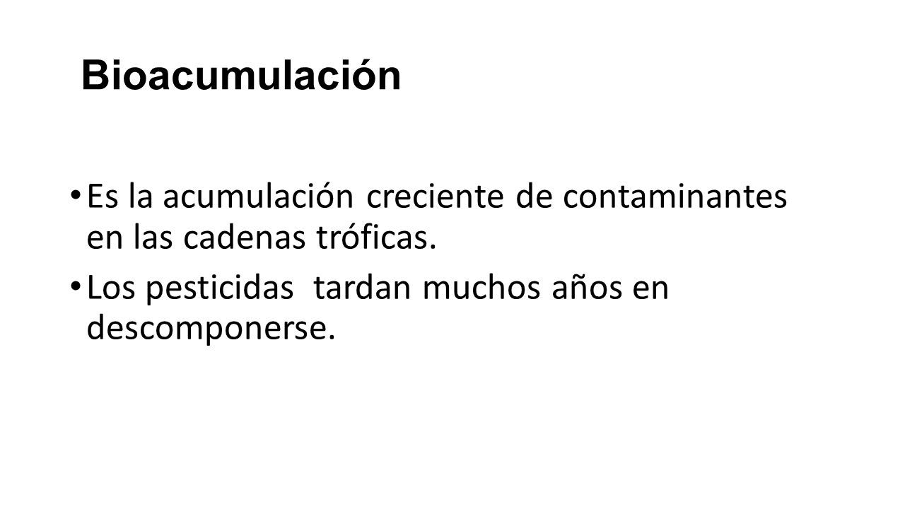 Bioacumulación Es la acumulación creciente de contaminantes en las cadenas tróficas.