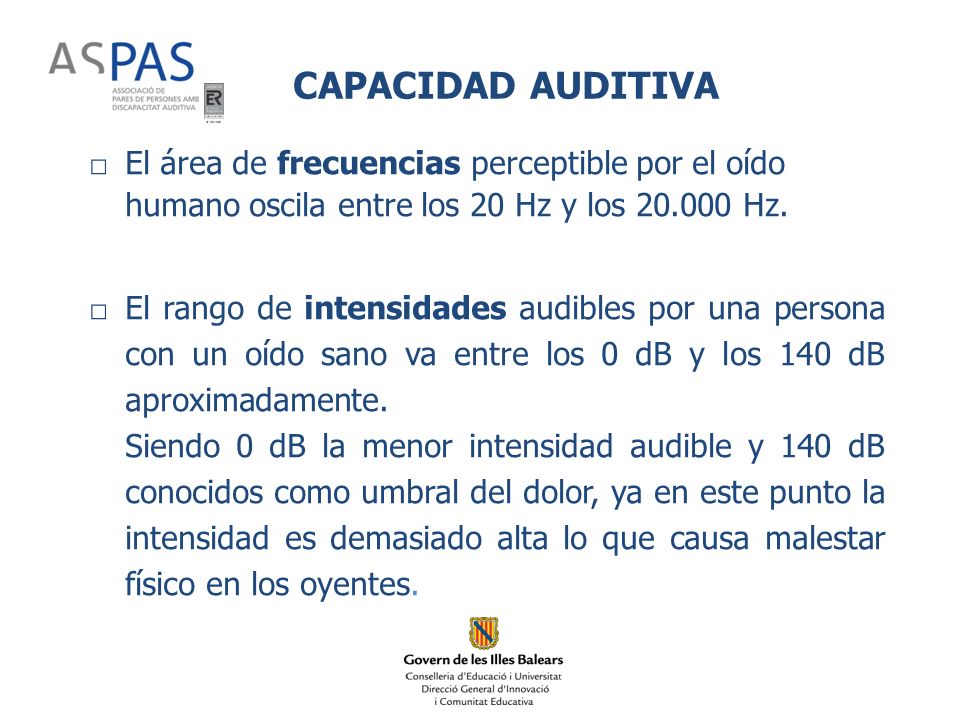 CAPACIDAD AUDITIVA El área de frecuencias perceptible por el oído humano oscila entre los 20 Hz y los Hz.