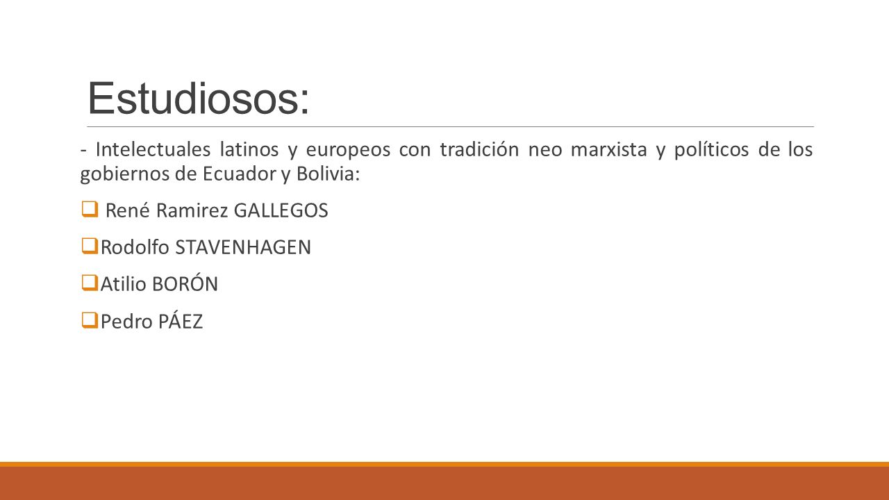 Estudiosos: - Intelectuales latinos y europeos con tradición neo marxista y políticos de los gobiernos de Ecuador y Bolivia: