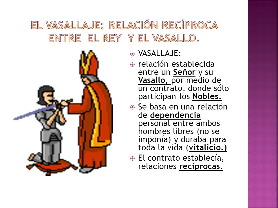 El VASALLAJE: RELACIÓN RECÍPROCA ENTRE EL REY Y EL VASALLO.