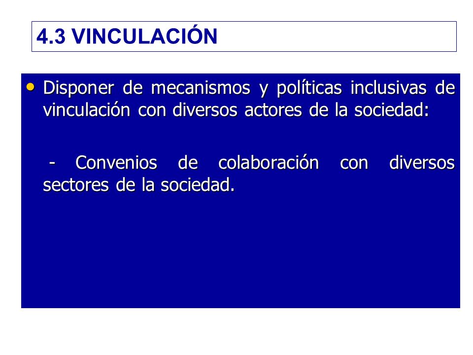 4.3 VINCULACIÓN Disponer de mecanismos y políticas inclusivas de vinculación con diversos actores de la sociedad: