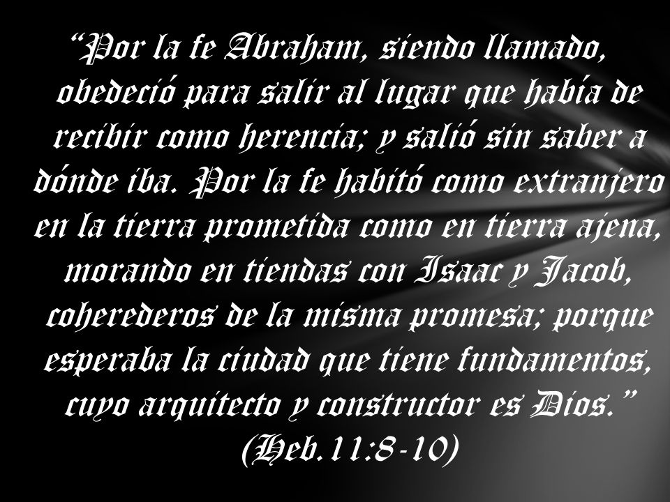 Por la fe Abraham, siendo llamado, obedeció para salir al lugar que había de recibir como herencia; y salió sin saber a dónde iba.