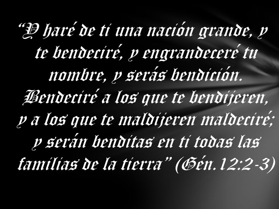 Y haré de ti una nación grande, y te bendeciré, y engrandeceré tu nombre, y serás bendición.