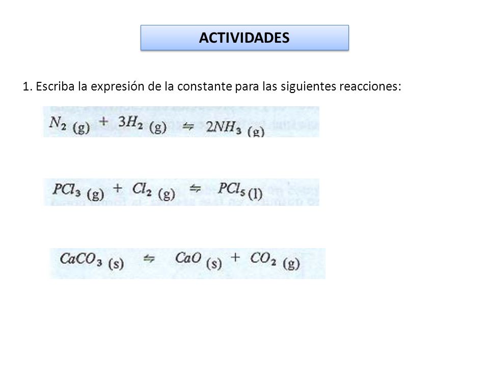 ACTIVIDADES 1. Escriba la expresión de la constante para las siguientes reacciones: