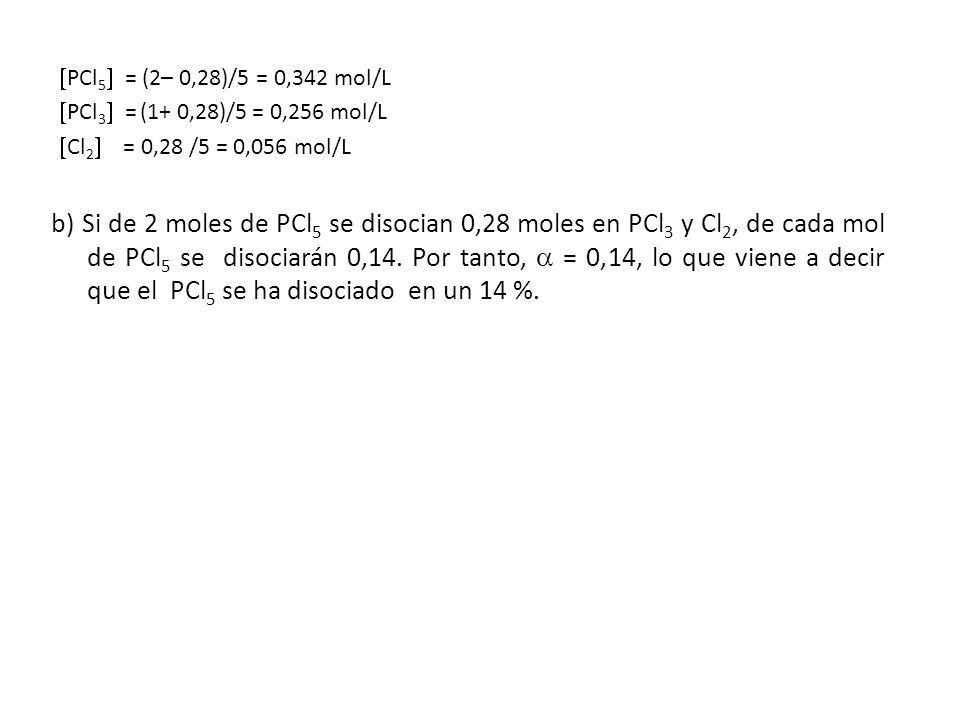 PCl5 = (2– 0,28)/5 = 0,342 mol/L PCl3 = (1+ 0,28)/5 = 0,256 mol/L. Cl2 = 0,28 /5 = 0,056 mol/L.
