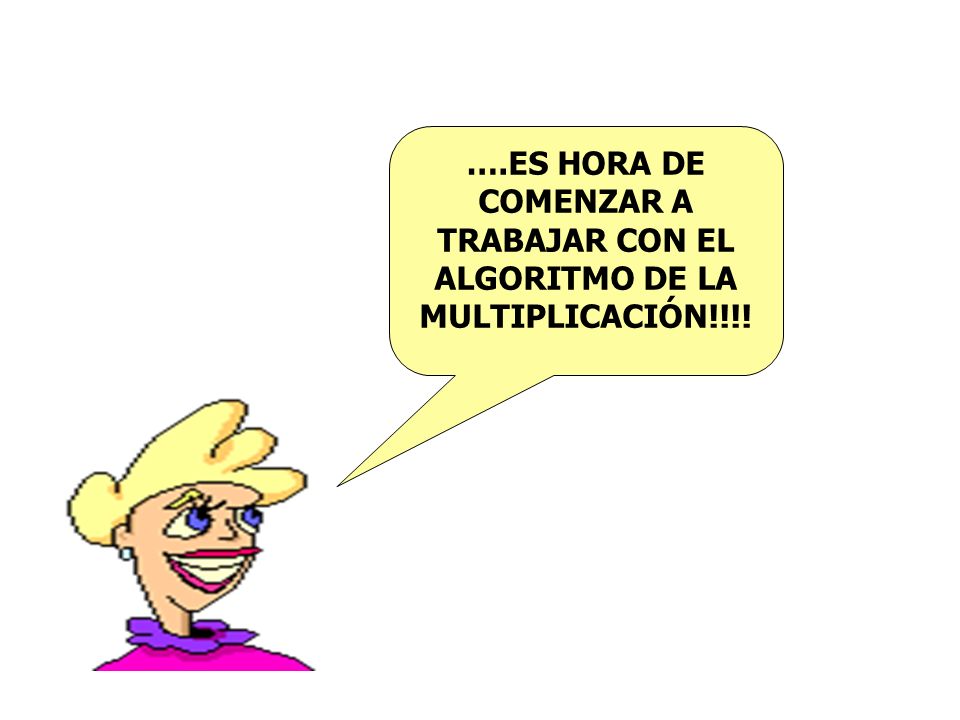 ….ES HORA DE COMENZAR A TRABAJAR CON EL ALGORITMO DE LA MULTIPLICACIÓN!!!!