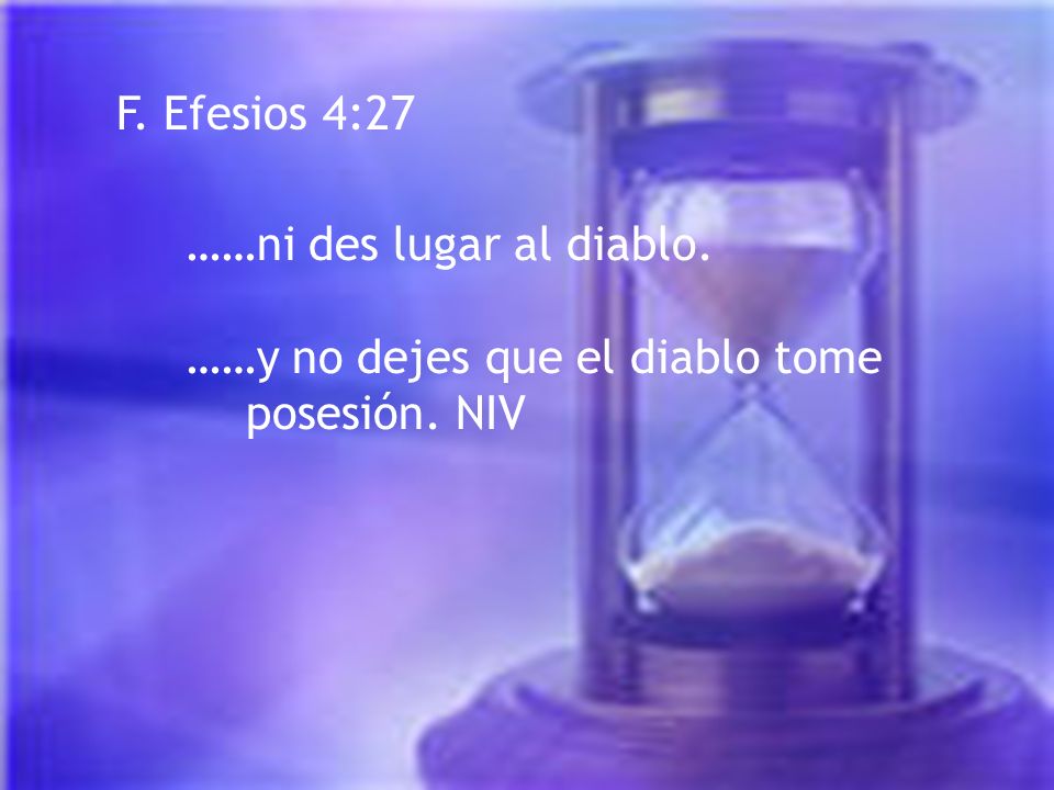 F. Efesios 4:27 ……ni des lugar al diablo. ……y no dejes que el diablo tome posesión. NIV