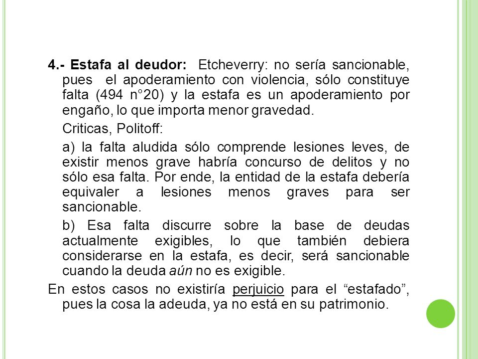 4.- Estafa al deudor: Etcheverry: no sería sancionable, pues el apoderamiento con violencia, sólo constituye falta (494 n°20) y la estafa es un apoderamiento por engaño, lo que importa menor gravedad.