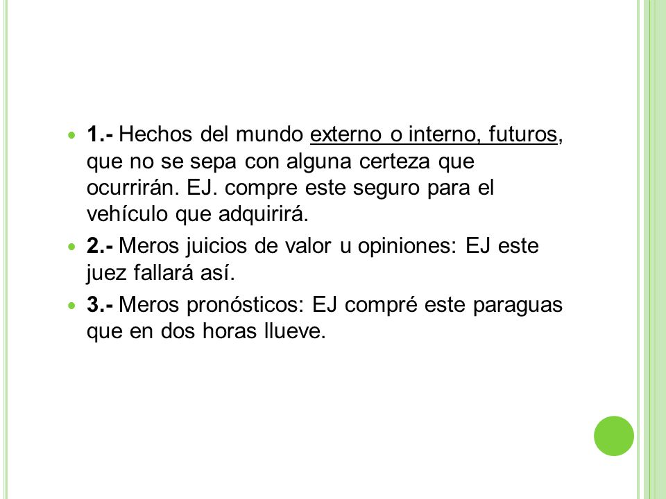 1.- Hechos del mundo externo o interno, futuros, que no se sepa con alguna certeza que ocurrirán. EJ. compre este seguro para el vehículo que adquirirá.