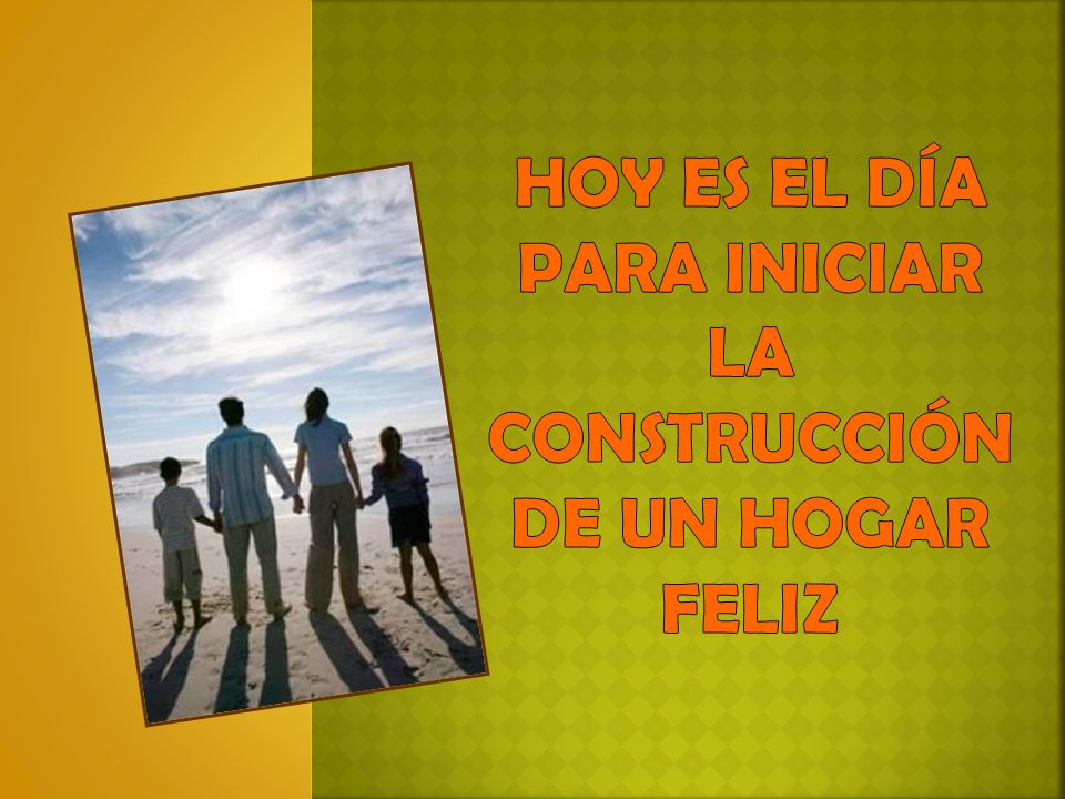 HOY ES EL DÍA PARA INICIAR LA CONSTRUCCIÓN DE UN HOGAR FELIZ