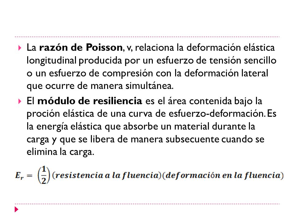 La razón de Poisson, v, relaciona la deformación elástica longitudinal producida por un esfuerzo de tensión sencillo o un esfuerzo de compresión con la deformación lateral que ocurre de manera simultánea.