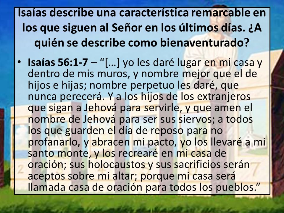 Isaías describe una característica remarcable en los que siguen al Señor en los últimos días. ¿A quién se describe como bienaventurado